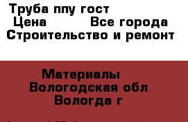 Труба ппу гост 30732-2006 › Цена ­ 333 - Все города Строительство и ремонт » Материалы   . Вологодская обл.,Вологда г.